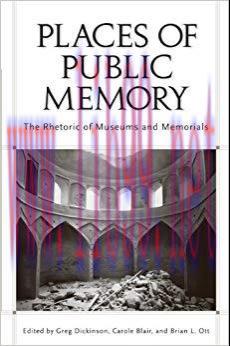 Places of Public Memory: The Rhetoric of Museums and Memorials (Albma Rhetoric Cult & Soc Crit)...