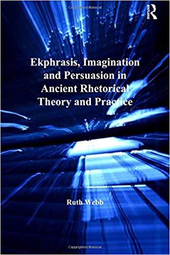Ekphrasis, Imagination and Persuasion in Ancient Rhetorical Theory and Practice