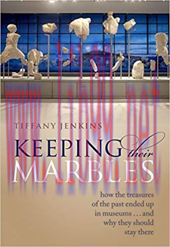 Keeping Their Marbles: How the Treasures of the Past Ended Up in Museums – And Why They Should ...