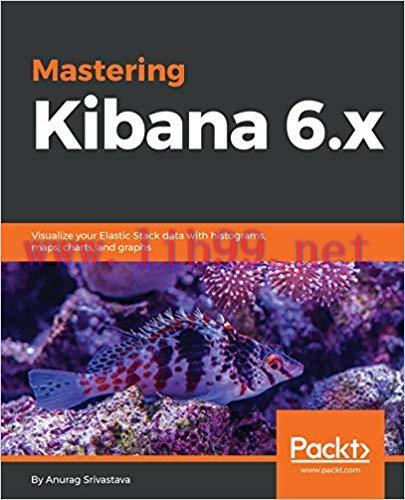 Mastering Kibana 6.x: Visualize your Elastic Stack data with histograms, maps, charts, and grap...