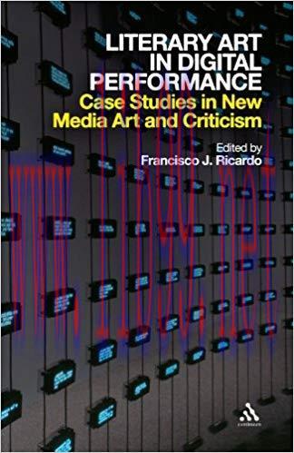 Literary Art in Digital Performance: Case Studies in New Media Art and Criticism