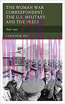 The Woman War Correspondent, the U.S. Military, and the Press: 1846&ndash;1947