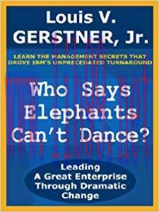 Who Says Elephants Can&rsquo;t Dance?: Leading a Great Enterprise Through Dramatic Change