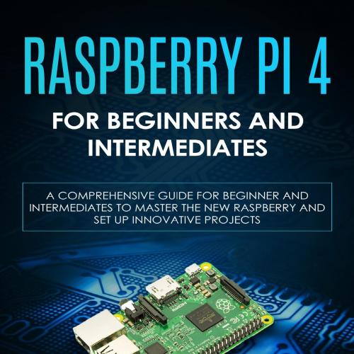 Raspberry Pi 4 For Beginners And Intermediates_ A Comprehensiveto Master the New Raspberry Pi 4...