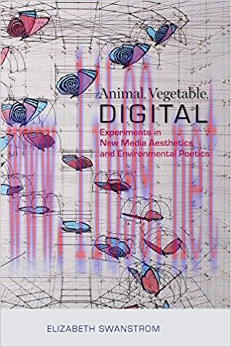 Animal, Vegetable, Digital: Experiments in New Media Aesthetics and Environmental Poetics First...