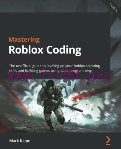 [FOX-Ebook]Mastering Roblox Coding: The unofficial guide to leveling up your Roblox scripting s...