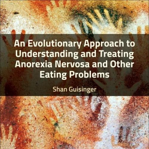 An Evolutionary Approach to Understanding and Treating Anorexia Nervosa and Other Eating Proble...