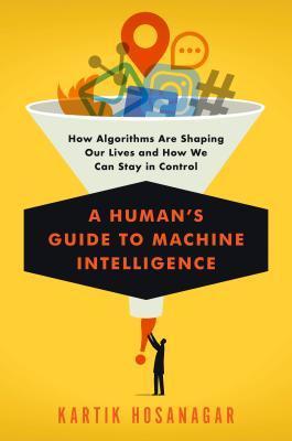 A Human&rsquo;s Guide to Machine Intelligence How Algorithms Are Shaping Our Lives and How We Can Sta...