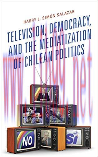Television, Democracy, and the Mediatization of Chilean Politics (Communication, Globalization,...