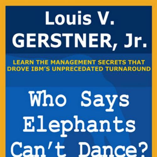 Who Says Elephants Can't Dance__ Leading a Great Enterprise through Dramatic Change