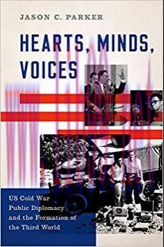 Hearts, Minds, Voices: US Cold War Public Diplomacy and the Formation of the Third World 1st Ed...