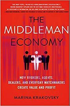 The Middleman Economy: How Brokers, Agents, Dealers, and Everyday Matchmakers Create Value and ...