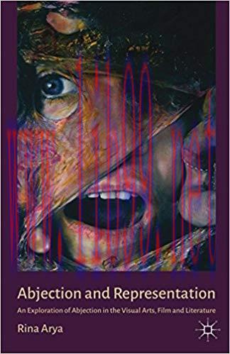 Abjection and Representation: An Exploration of Abjection in the Visual Arts, Film and Literatu...