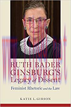 Ruth Bader Ginsburg&rsquo;s Legacy of Dissent: Feminist Rhetoric and the Law (Rhetoric, Law, and the ...
