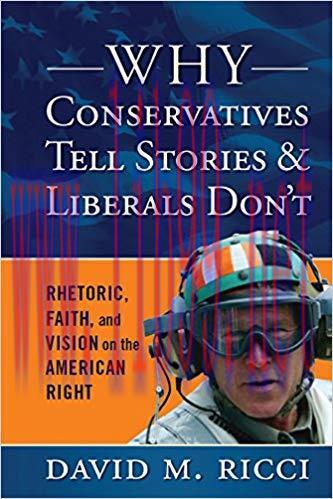 Why Conservatives Tell Stories and Liberals Don&rsquo;t: Rhetoric, Faith, and Vision on the American ...