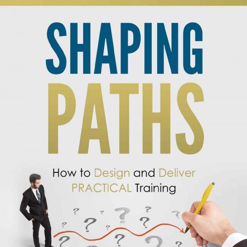 Shaping Paths_ How to Design and Deliver PRACTICAL Training - Jamie Dixon