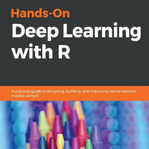 Hands-On Deep Learning with R_ A practical guide to designing, building, and improving neural n...