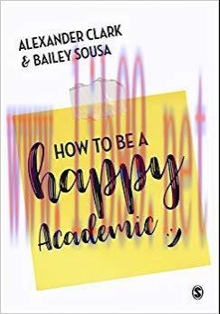 How to Be a Happy Academic: A Guide to Being Effective in Research, Writing and Teaching 1st Ed...