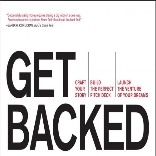 Get Backed Craft Your Story, Build the Perfect Pitch Deck, and Launch the Venture
