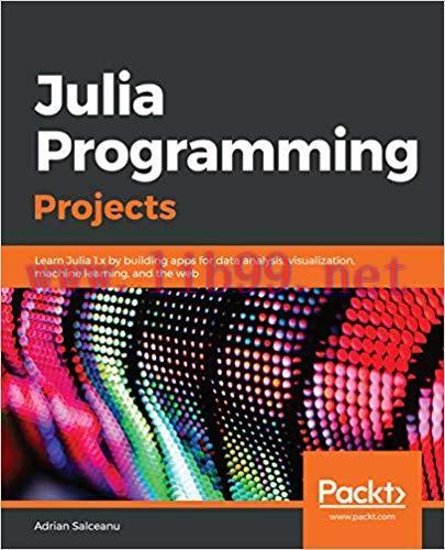 Julia Programming Projects: Learn Julia 1.x by building apps for data analysis, visualization, ...