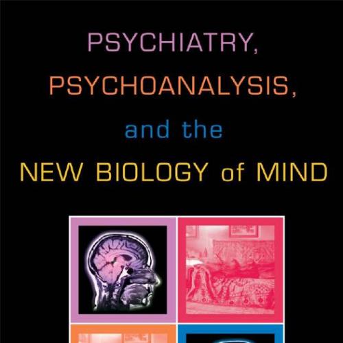Psychiatry, Psychoanalysis, And The New Biology Of Mind