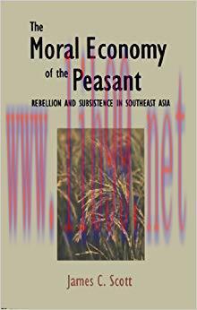 The Moral Economy of the Peasant: Rebellion and Subsistence in Southeast Asia: Rebellion and Su...