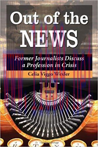 Out of the News: Former Journalists Discuss a Profession in Crisis 1st Edition,