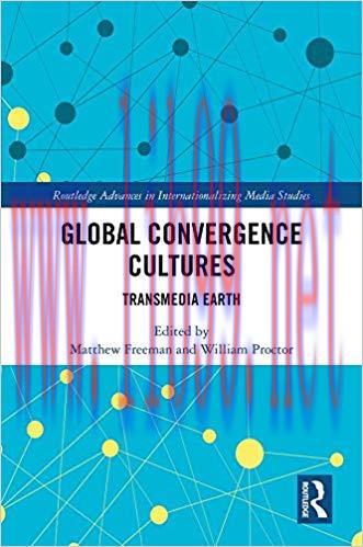 Global Convergence Cultures: Transmedia Earth (Routledge Advances in Internationalizing Media S...