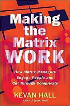 Making the Matrix Work: How Matrix Managers Engage People and Cut Through Complexity