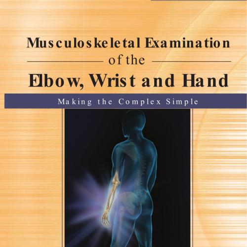 Musculoskeletal Examination of the Elbow, Wrist, and Hand Making the Complex Simple - Wei Zhi