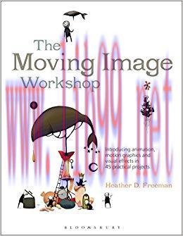 The Moving Image Workshop: Introducing animation, motion graphics and visual effects in 45 prac...