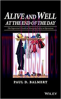 Alive and Well at the End of the Day: The Supervisor&rsquo;s Guide to Managing Safety in Operations 1...