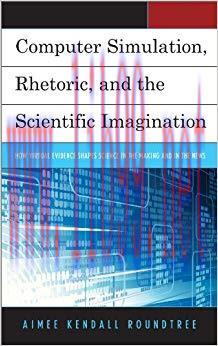 Computer Simulation, Rhetoric, and the Scientific Imagination: How Virtual Evidence Shapes Scie...
