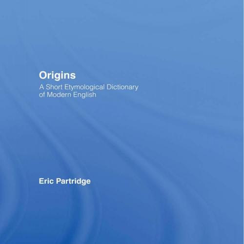 Origins A Short Etymological Dictionary of Modern English - Eric Partridge