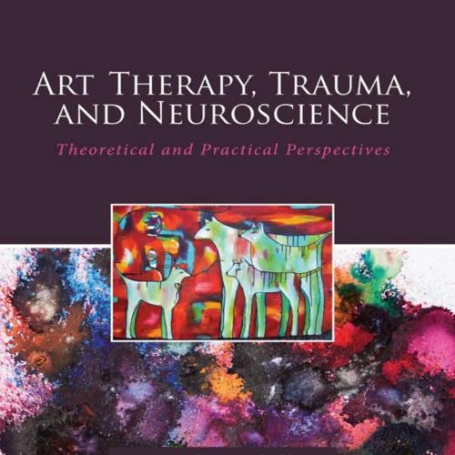 Art Therapy, Trauma, and Neuroscience Theoretical and Practical Perspectives