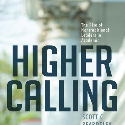 Higher Calling The Rise of Nontraditional Leaders in Academia by Scott C. Beardsley