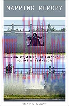 Mapping Memory: Visuality, Affect, and Embodied Politics in the Americas 1st Edition,