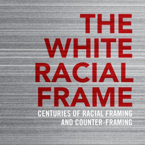 White Racial Frame Centuries of Racial Framing and Counter-Framing 2th, The