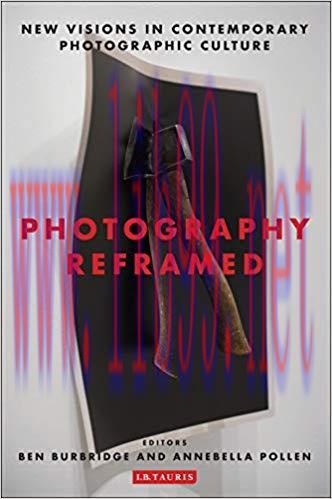 Photography Reframed: New Visions in Contemporary Photographic Culture (International Library o...