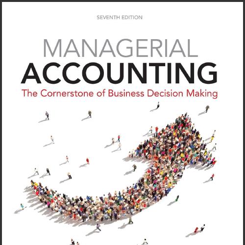 (Solution Manual)Managerial Accounting The Cornerstone of Business Decision-Making, 7th Edition...