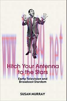 Hitch Your Antenna to the Stars: Early Television and Broadcast Stardom 1st Edition,