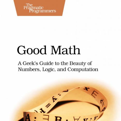 Good Math A Geeks Guide to the Beauty of Numbers Logic and Coutation