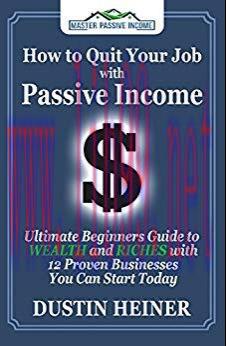 How to Quit Your Job with Passive Income: The Ultimate Beginners Guide to Wealth and Riches wit...