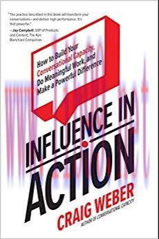 Influence in Action: How to Build Your Conversational Capacity, Do Meaningful Work, and Make a ...