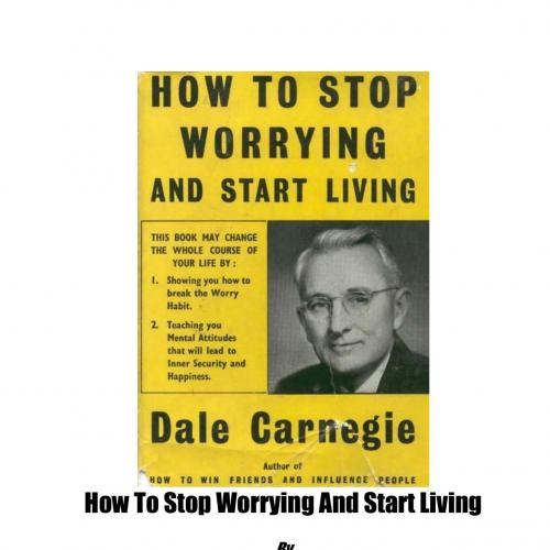 How To Stop Worrying And Start Living