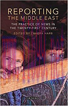 Reporting the Middle East: The Practice of News in the Twenty-First Century (Lib of Modern Midd...