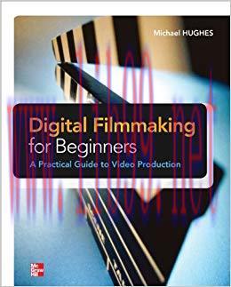 Digital Filmmaking for Beginners A Practical Guide to Video Production 1st Edition,