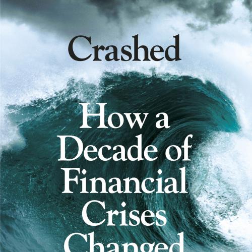 Crashed How a Decade of Financial Crises Changed the World