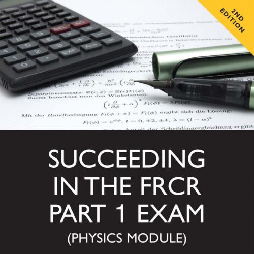 Succeeding in the FRCR Part 1 Exam (Physics Module) Essential practice MCQs with detailed expla...