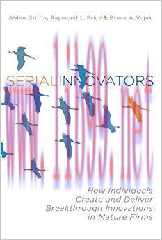 Serial Innovators: How Individuals Create and Deliver Breakthrough Innovations in Mature Firms ...